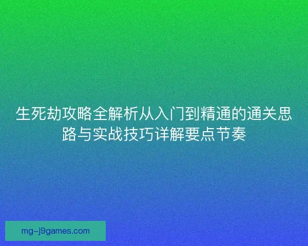 生死劫攻略全解析从入门到精通的通关思路与实战技巧详解要点节奏