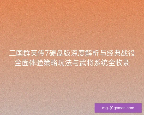 三国群英传7硬盘版深度解析与经典战役全面体验策略玩法与武将系统全收录