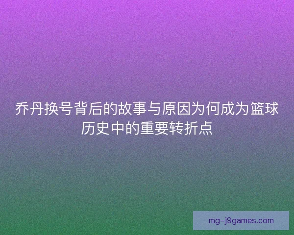 乔丹换号背后的故事与原因为何成为篮球历史中的重要转折点