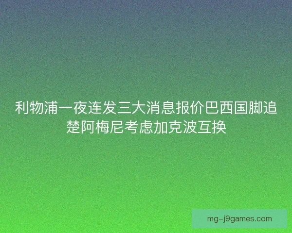 利物浦一夜连发三大消息报价巴西国脚追楚阿梅尼考虑加克波互换