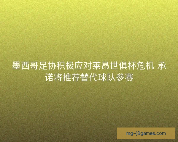 墨西哥足协积极应对莱昂世俱杯危机 承诺将推荐替代球队参赛