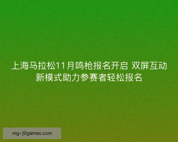 上海马拉松11月鸣枪报名开启 双屏互动新模式助力参赛者轻松报名