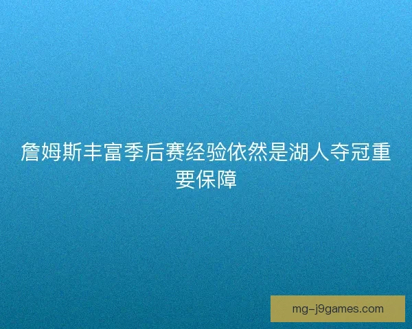 詹姆斯丰富季后赛经验依然是湖人夺冠重要保障 詹姆斯丰富季后赛经验依然是湖人夺冠重要保障
