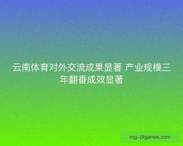 云南体育对外交流成果显著 产业规模三年翻番成效显著 云南体育对外交流成果显著 产业规模三年翻番成效显著