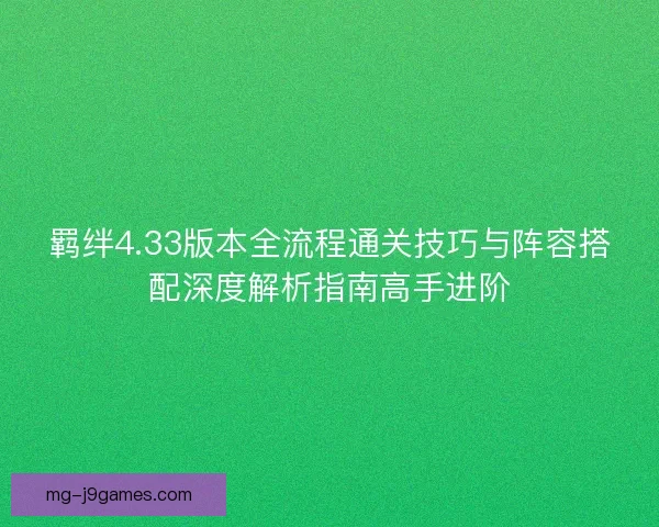 羁绊4.33版本全流程通关技巧与阵容搭配深度解析指南高手进阶