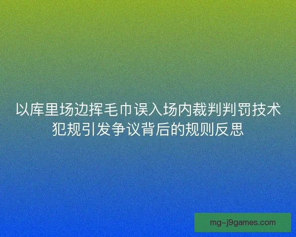 以库里场边挥毛巾误入场内裁判判罚技术犯规引发争议背后的规则反思
