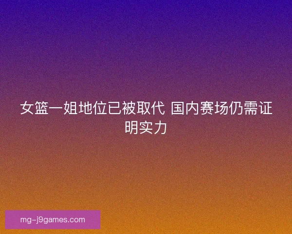 女篮一姐地位已被取代 国内赛场仍需证明实力