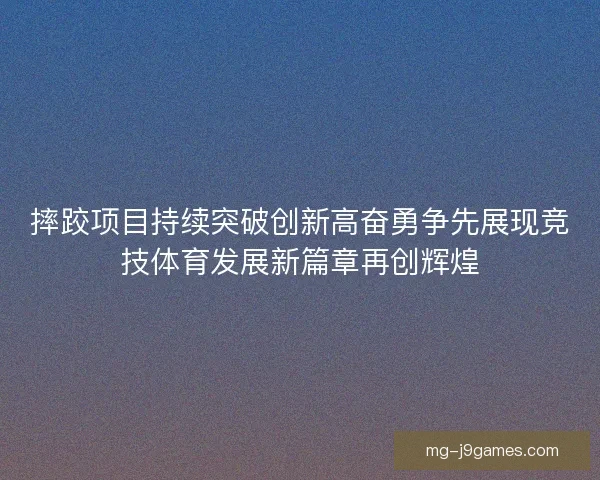 摔跤项目持续突破创新高奋勇争先展现竞技体育发展新篇章再创辉煌
